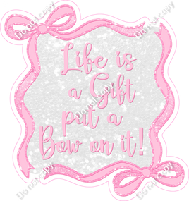 Life is a Gift Put a Bow on It