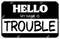 Hello my Name is Trouble