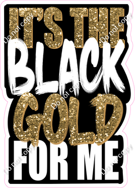 It's The Black Gold For Me Statement